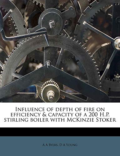 Influence of depth of fire on efficiency & capacity of a 200 H.P. stirling boiler with McKinzie Stoker (9781178594577) by Byers, A A; Young, D A