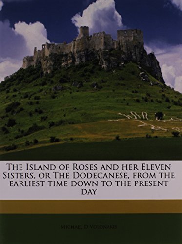 9781178650730: The Island of Roses and her Eleven Sisters, or The Dodecanese, from the earliest time down to the present day
