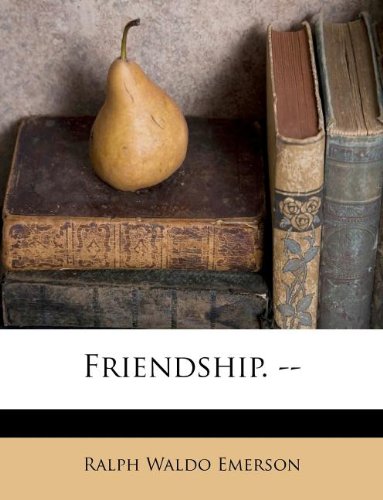 Friendship. -- (9781178709131) by Emerson, Ralph Waldo