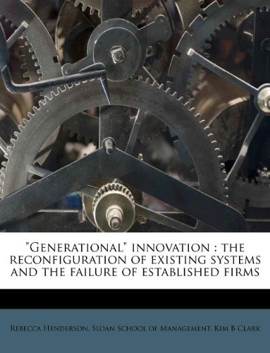 "Generational" innovation: the reconfiguration of existing systems and the failure of established firms (9781178762297) by Henderson, Rebecca; Clark, Kim B