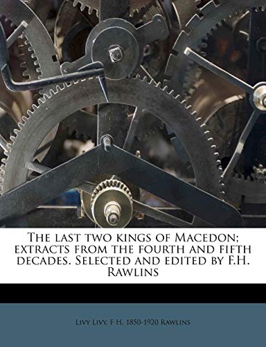 The last two kings of Macedon; extracts from the fourth and fifth decades. Selected and edited by F.H. Rawlins (9781178856439) by Livy, Livy; Rawlins, F H. 1850-1920