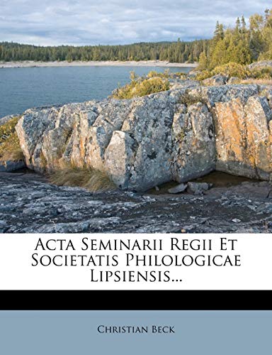 Acta Seminarii Regii Et Societatis Philologicae Lipsiensis... (French Edition) (9781179023373) by Beck, Christian