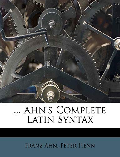 ... Ahn's Complete Latin Syntax (9781179041513) by Ahn, Franz; Henn, Peter