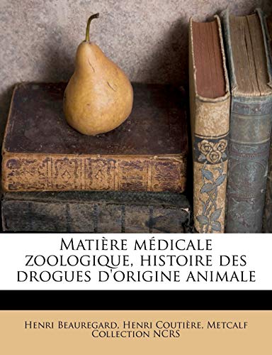 MatiÃ¨re mÃ©dicale zoologique, histoire des drogues d'origine animale (French Edition) (9781179169101) by Beauregard, Henri; CoutiÃ¨re, Henri; NCRS, Metcalf Collection