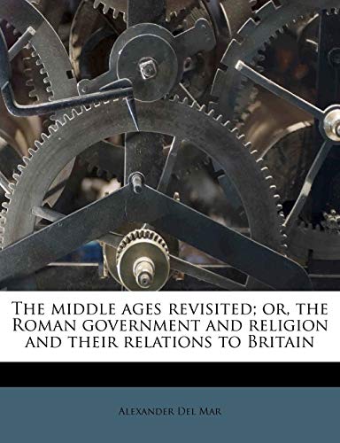 The middle ages revisited; or, the Roman government and religion and their relations to Britain (9781179280615) by Del Mar, Alexander