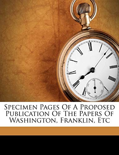 Specimen Pages Of A Proposed Publication Of The Papers Of Washington, Franklin, Etc (9781179341026) by Washington, George