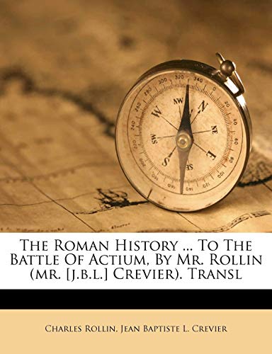 The Roman History ... To The Battle Of Actium, By Mr. Rollin (mr. [j.b.l.] Crevier). Transl (9781179341538) by Rollin, Charles