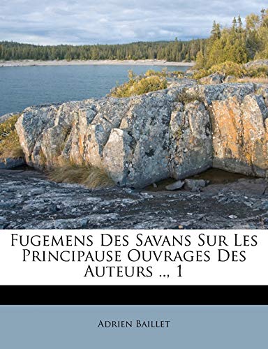 Fugemens Des Savans Sur Les Principause Ouvrages Des Auteurs .., 1 (French Edition) (9781179372235) by Baillet, Adrien