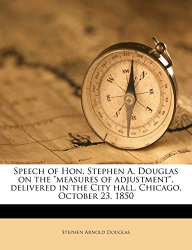 Speech of Hon. Stephen A. Douglas on the "measures of adjustment", delivered in the City hall, Chicago, October 23, 1850 (9781179464329) by Douglas, Stephen Arnold