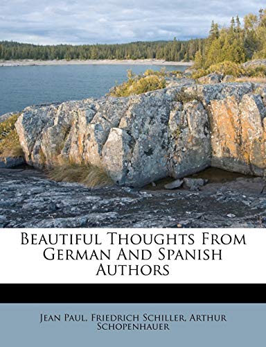 Beautiful Thoughts From German And Spanish Authors (9781179477398) by Paul, Jean; Schiller, Friedrich; Schopenhauer, Arthur