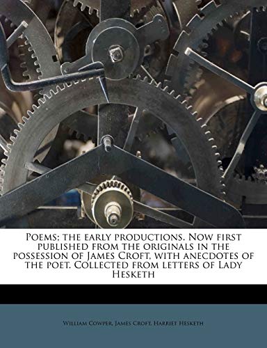 Poems; the early productions. Now first published from the originals in the possession of James Croft, with anecdotes of the poet. Collected from letters of Lady Hesketh (9781179532479) by Cowper, William; Croft, James; Hesketh, Harriet