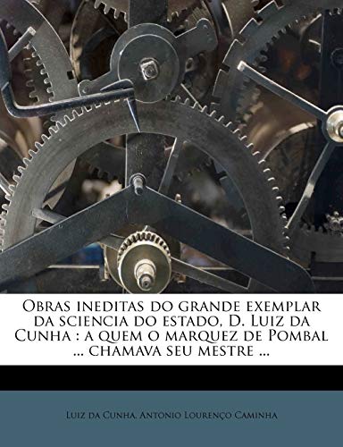 9781179585918: Obras ineditas do grande exemplar da sciencia do estado, D. Luiz da Cunha: a quem o marquez de Pombal ... chamava seu mestre ... (Portuguese Edition)
