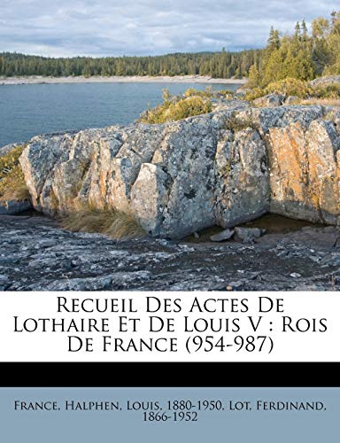 Recueil Des Actes De Lothaire Et De Louis V: Rois De France (954-987) (French Edition) (9781179606941) by France; 1880-1950, Halphen Louis; 1866-1952, Lot Ferdinand