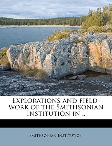 Explorations and field-work of the Smithsonian Institution in .. (9781179625584) by Institution, Smithsonian