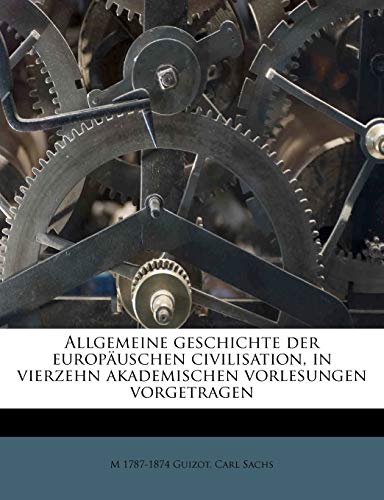 Allgemeine geschichte der europÃ¤uschen civilisation, in vierzehn akademischen vorlesungen vorgetragen (German Edition) (9781179680460) by Guizot, M 1787-1874; Sachs, Carl