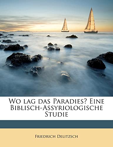 Wo lag das Paradies? Eine Biblisch-Assyriologische Studie (German Edition) (9781179710556) by Delitzsch, Friedrich