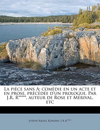 La Piece Sans A; Comedie En Un Acte Et En Prose, Precedee D'Un Prologue. Par J.R. R*****, Auteur de Rose Et Merival, Etc (French Edition) (9781179801100) by Ronden, Joseph Raoul; R*****, J R