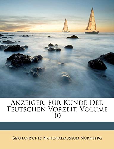 Anzeiger, FÃ¼r Kunde Der Teutschen Vorzeit, Volume 10 (German Edition) (9781179937465) by NÃ¼rnberg, Germanisches Nationalmuseum