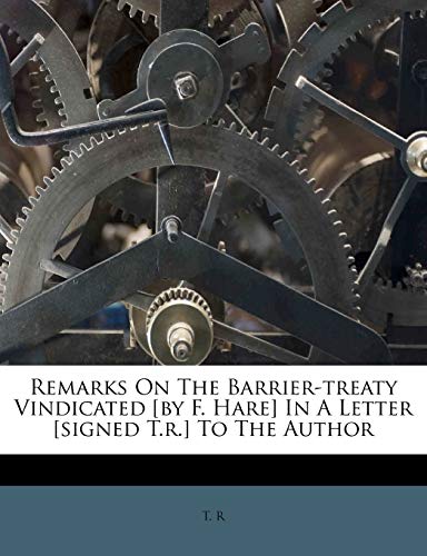 Remarks On The Barrier-treaty Vindicated [by F. Hare] In A Letter [signed T.r.] To The Author (9781179959153) by R, T.