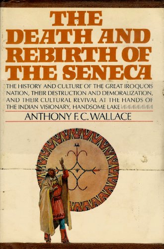 9781199257796: The Death and Rebirth of the Seneca: The History and Culture of the Great Iroquois Nation, Their Destruction and Demoralization, and Their Cultural Revival At the Hands of the Indian Visionary, Handsome Lake by Anthony F.C. Wallace (1970-07-31)