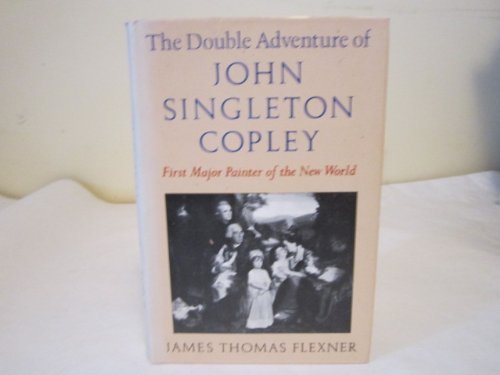 The double adventure of John Singleton Copley, first major painter of the new world (9781199486981) by Flexner, James Thomas