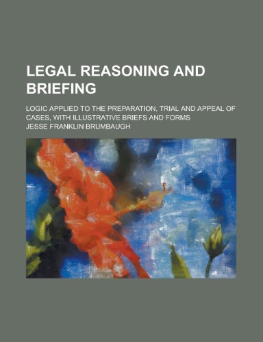 9781230000657: Legal Reasoning and Briefing; Logic Applied to the Preparation, Trial and Appeal of Cases, with Illustrative Briefs and Forms