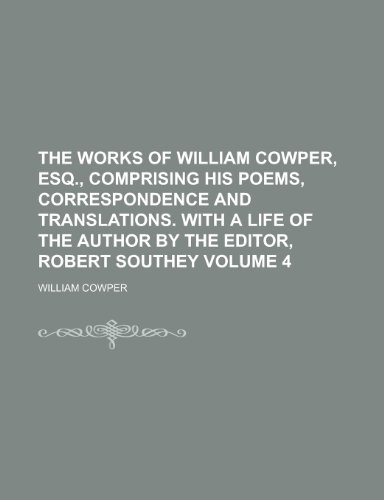 9781230018614: The Works of William Cowper, Esq., Comprising His Poems, Correspondence and Translations. with a Life of the Author by the Editor, Robert Southey Volume 4