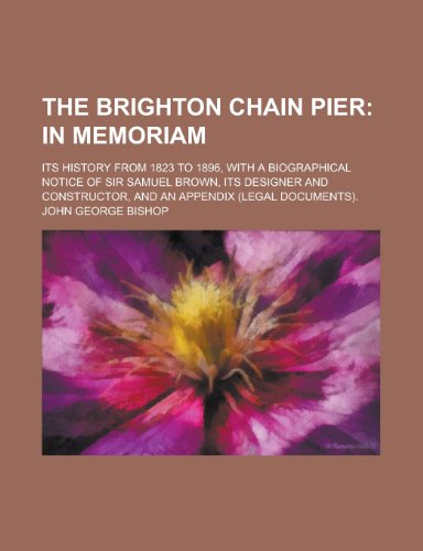 9781230031354: The Brighton Chain Pier; Its History from 1823 to 1896, with a Biographical Notice of Sir Samuel Brown, Its Designer and Constructor, and an Appendix (Legal Documents).