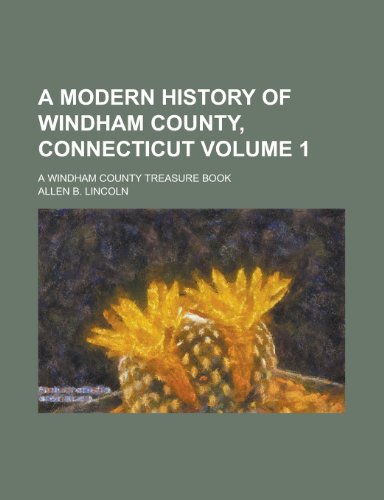 9781230077949: A Modern History of Windham County, Connecticut; A Windham County Treasure Book Volume 1