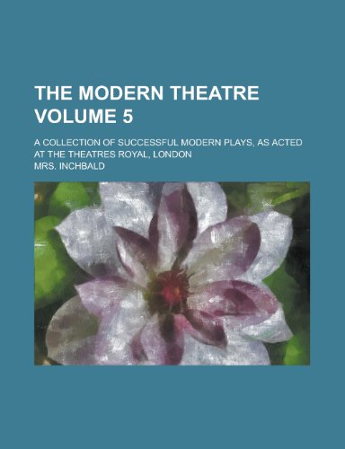 9781230092119: The Modern Theatre; A Collection of Successful Modern Plays, as Acted at the Theatres Royal, London Volume 5