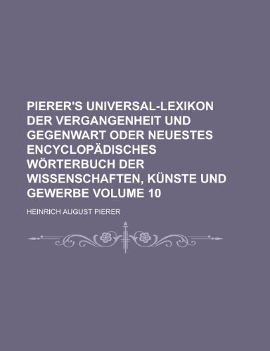 9781230118925: Pierer's Universal-Lexikon Der Vergangenheit Und Gegenwart Oder Neuestes Encyclopadisches Worterbuch Der Wissenschaften, Kunste Und Gewerbe Volume 10