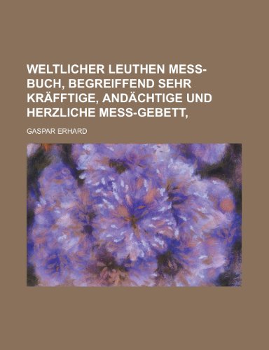 9781230123868: Weltlicher Leuthen Mess-Buch, Begreiffend Sehr Krafftige, Andachtige Und Herzliche Mess-Gebett,