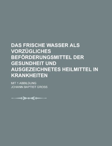 9781230132921: Das Frische Wasser ALS Vorzugliches Beforderungsmittel Der Gesundheit Und Ausgezeichnetes Heilmittel in Krankheiten; Mit 1 Abbildung