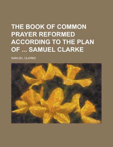 9781230158280: The Book of Common Prayer Reformed According to the Plan of Samuel Clarke