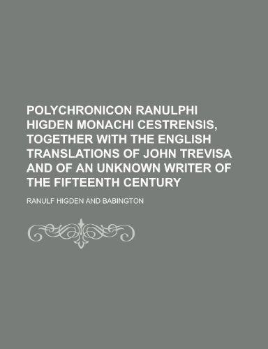 9781230163550: Polychronicon Ranulphi Higden monachi Cestrensis, together with the English translations of John Trevisa and of an unknown writer of the fifteenth century