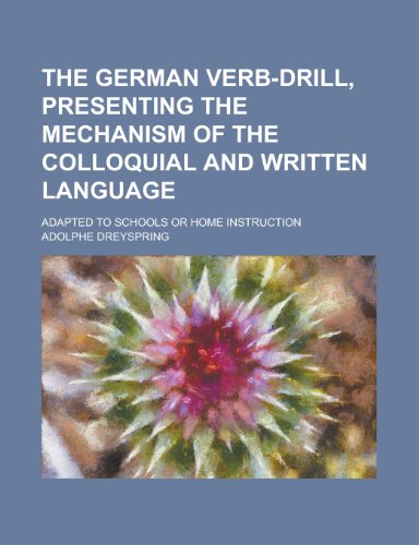 Beispielbild fr The German Verb-Drill, Presenting the Mechanism of the Colloquial and Written Language; Adapted to Schools or Home Instruction zum Verkauf von Revaluation Books