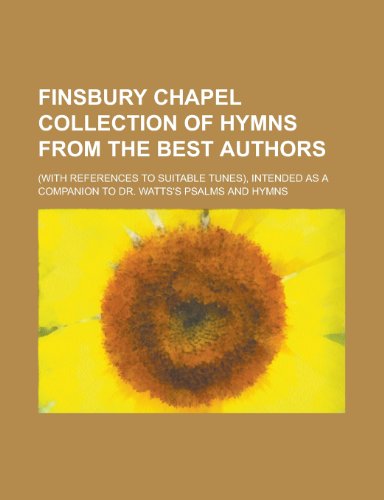 9781230188263: Finsbury Chapel Collection of Hymns from the Best Authors; (With References to Suitable Tunes), Intended as a Companion to Dr. Watts's Psalms and Hymns
