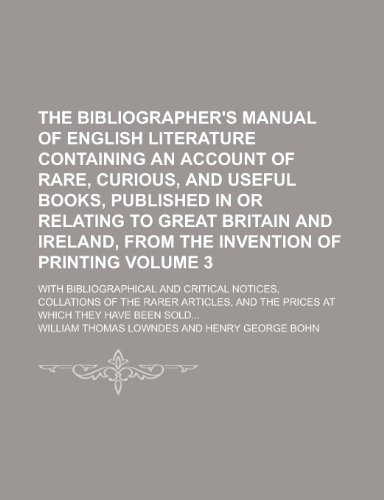 9781230192222: The Bibliographer's Manual of English Literature Containing an Account of Rare, Curious, and Useful Books, Published in or Relating to Great Britain ... With Bibliographical and Critical Volume 3