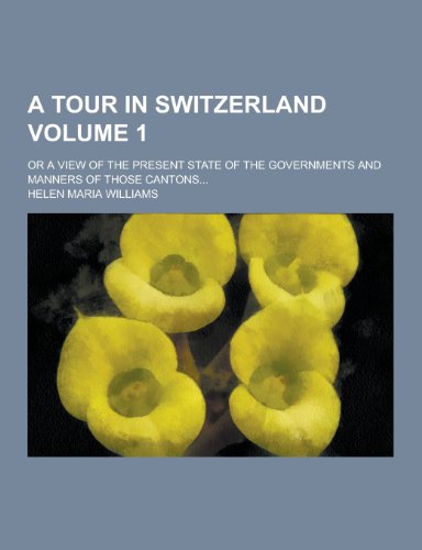 9781230195322: A Tour in Switzerland; Or a View of the Present State of the Governments and Manners of Those Cantons... Volume 1