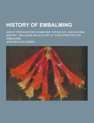 9781230203270: History of Embalming; And of Preparations in Anatomy, Pathology, and Natural History; Including an Account of a New Process for Embalming