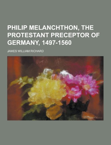 9781230206646: Philip Melanchthon, the Protestant Preceptor of Germany, 1497-1560