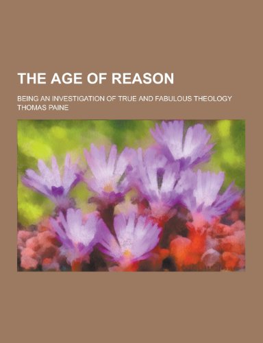 9781230209685: The Age of Reason; Being an Investigation of True and Fabulous Theology