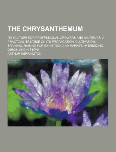 9781230210469: The Chrysanthemum; Its Culture for Professional Growers and Amateurs; A Practical Treatise on Its Propagation, Cultivation, Training, Raising for Exhi