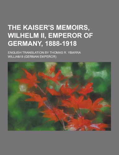 9781230212074: The Kaiser's Memoirs, Wilhelm II, Emperor of Germany, 1888-1918; English Translation by Thomas R. Ybarra