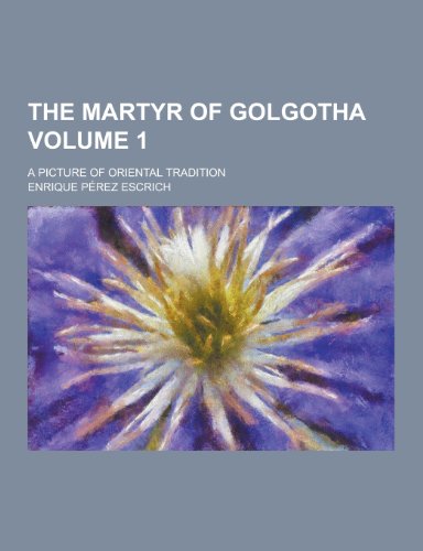 9781230212760: The Martyr of Golgotha; A Picture of Oriental Tradition Volume 1