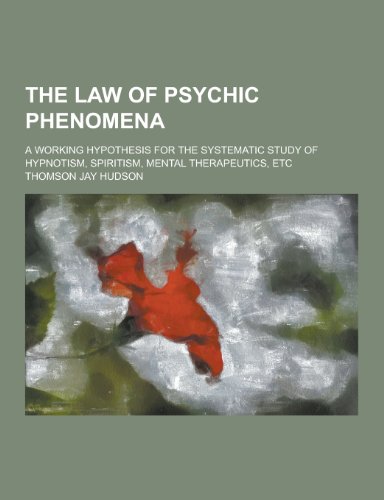 9781230216645: The Law of Psychic Phenomena; A Working Hypothesis for the Systematic Study of Hypnotism, Spiritism, Mental Therapeutics, Etc