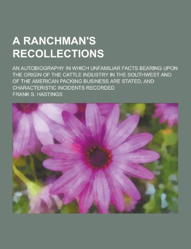 9781230221618: A ranchman's recollections; an autobiography in which unfamiliar facts bearing upon the origin of the cattle industry in the Southwest and of the ... stated, and characteristic incidents recorded