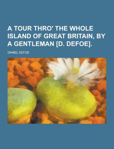 9781230222714: A Tour Thro' the Whole Island of Great Britain, by a Gentleman [D. Defoe]