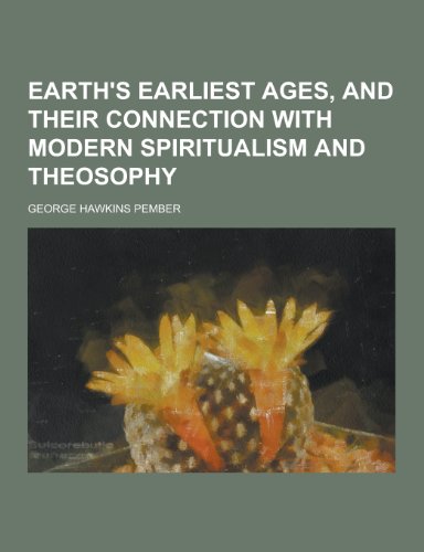 Beispielbild fr Earth`s Earliest Ages, and Their Connection with Modern Spiritualism and Theosophy zum Verkauf von Buchpark