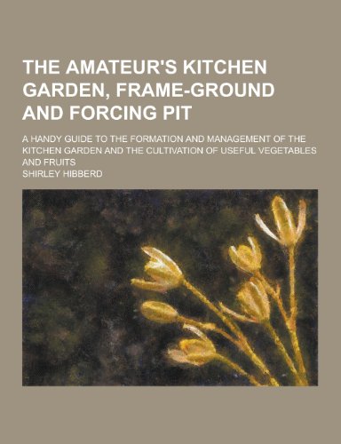 9781230240435: The Amateur's Kitchen Garden, Frame-Ground and Forcing Pit; A Handy Guide to the Formation and Management of the Kitchen Garden and the Cultivation of